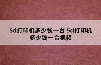 5d打印机多少钱一台 5d打印机多少钱一台视频